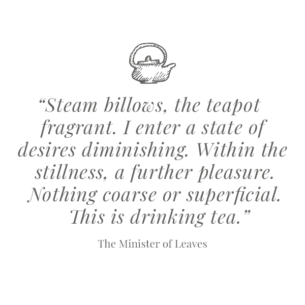 image of the quote: 'Steam billows, the teapot fragrant. I enter a state of desires diminishing. Within the stillness, a further pleasure. Nothing coarse or superficial. This is drinking tea.'
